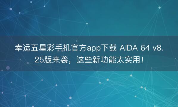 幸运五星彩手机官方app下载 AIDA 64 v8.25版来袭,这些新功能太实用!