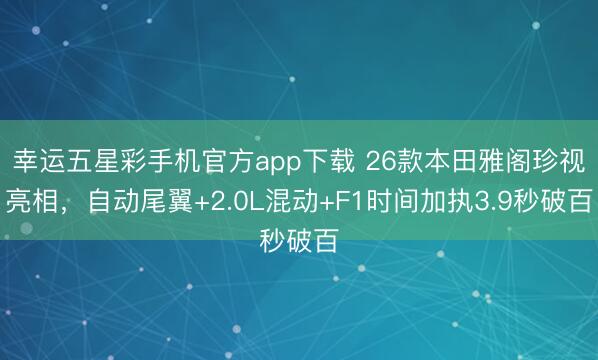 幸运五星彩手机官方app下载 26款本田雅阁珍视亮相，自动尾翼+2.0L混动+F1时间加执3.9秒破百