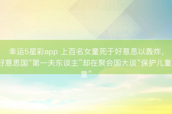 幸运5星彩app 上百名女童死于好意思以轰炸，好意思国“第一夫东谈主”却在聚会国大谈“保护儿童”